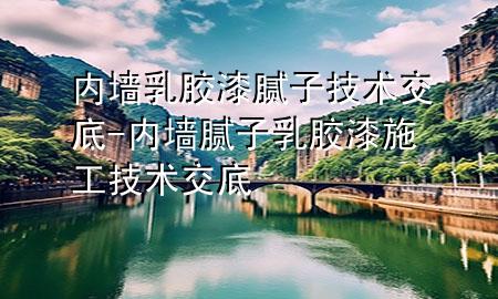 内墙乳胶漆腻子技术交底-内墙腻子乳胶漆施工技术交底