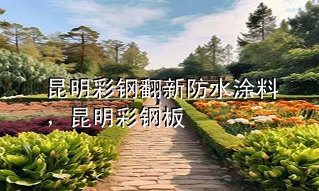 昆明彩钢翻新防水涂料，昆明彩钢板