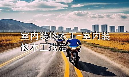 室内装修木工-室内装修木工找活
