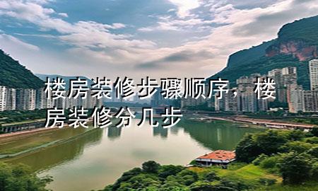 楼房装修步骤顺序，楼房装修分几步