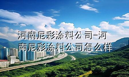 河南尼彩涂料公司-河南尼彩涂料公司怎么样