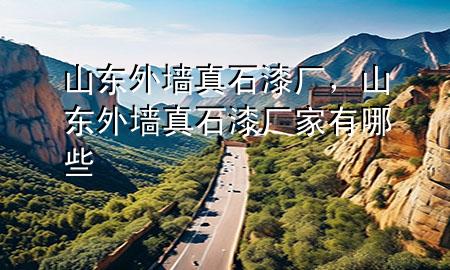 山东外墙真石漆厂，山东外墙真石漆厂家有哪些