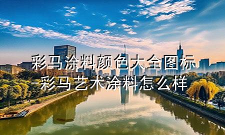 彩马涂料颜色大全图标-彩马艺术涂料怎么样