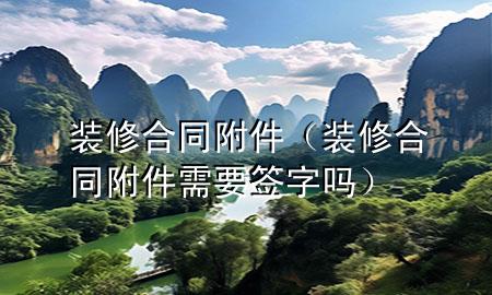 装修合同附件（装修合同附件需要签字吗）