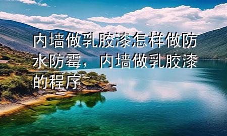 内墙做乳胶漆怎样做防水防霉，内墙做乳胶漆的程序