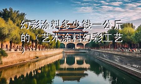 幻彩涂料多少钱一公斤的（艺术涂料幻彩工艺）