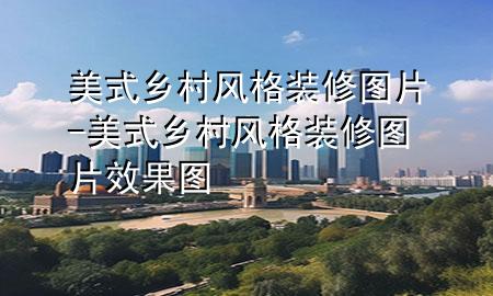 美式乡村风格装修图片-美式乡村风格装修图片效果图