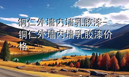 铜仁外墙内墙乳胶漆-铜仁外墙内墙乳胶漆价格