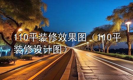 110平装修效果图（110平装修设计图）