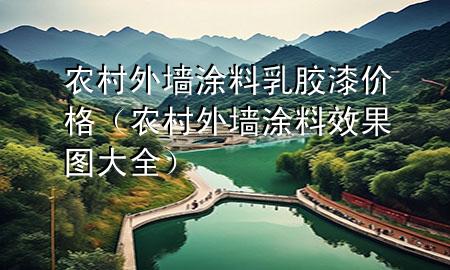 农村外墙涂料乳胶漆价格（农村外墙涂料效果图大全）