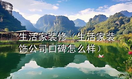 生活家装修（生活家装饰公司口碑怎么样）