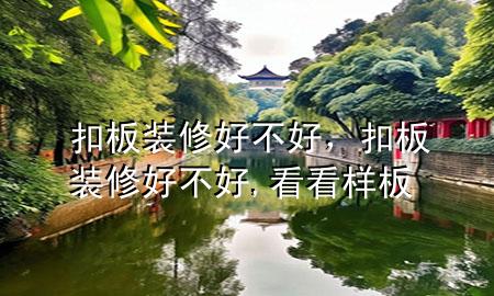扣板装修好不好，扣板装修好不好,看看样板