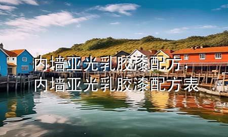 内墙亚光乳胶漆配方，内墙亚光乳胶漆配方表