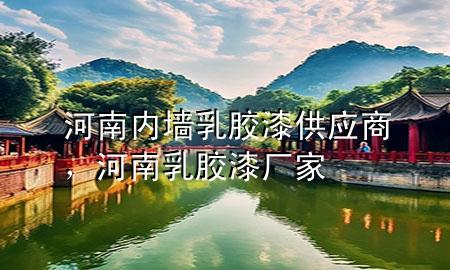 河南内墙乳胶漆供应商，河南乳胶漆厂家