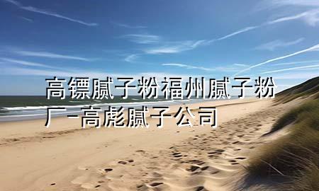 高镖腻子粉福州腻子粉厂-高彪腻子公司