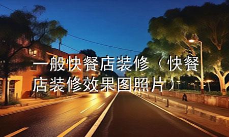 一般快餐店装修（快餐店装修效果图照片）