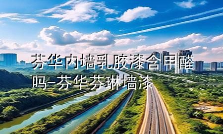 芬华内墙乳胶漆含甲醛吗-芬华芬琳墙漆