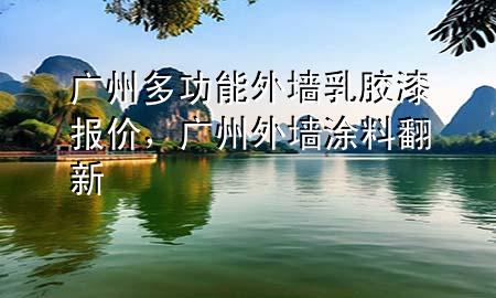 广州多功能外墙乳胶漆报价，广州外墙涂料翻新