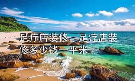 足疗店装修，足疗店装修多少钱一平米