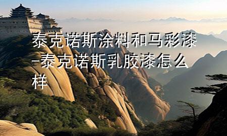 泰克诺斯涂料和马彩漆-泰克诺斯乳胶漆怎么样