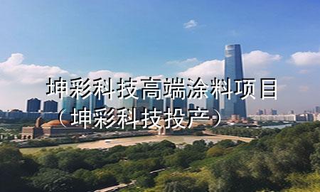 坤彩科技高端涂料项目（坤彩科技投产）