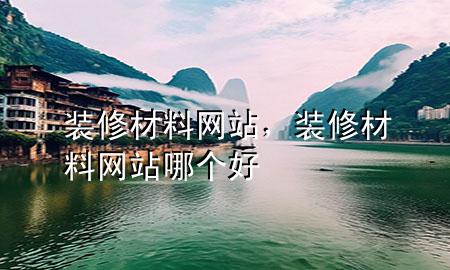 装修材料网站，装修材料网站哪个好