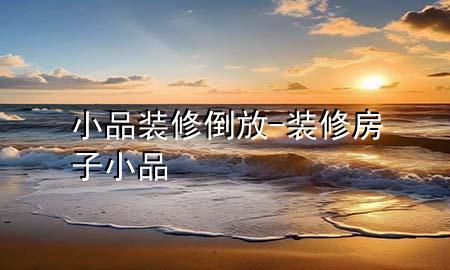 小品装修倒放-装修房子小品