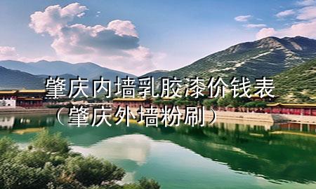 肇庆内墙乳胶漆价钱表（肇庆外墙粉刷）