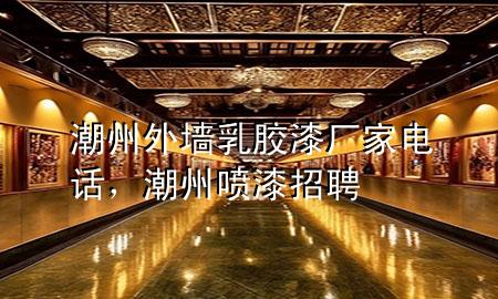 潮州外墙乳胶漆厂家电话，潮州喷漆招聘