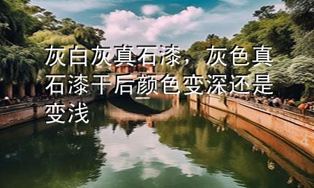 灰白灰真石漆，灰色真石漆干后颜色变深还是变浅