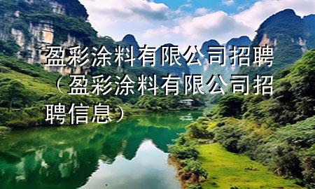 盈彩涂料有限公司招聘（盈彩涂料有限公司招聘信息）