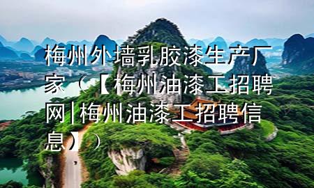梅州外墙乳胶漆生产厂家（【梅州油漆工招聘网|梅州油漆工招聘信息】）