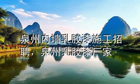 泉州内墙乳胶漆施工招聘，泉州乳胶漆厂家
