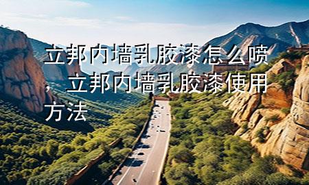 立邦内墙乳胶漆怎么喷，立邦内墙乳胶漆使用方法