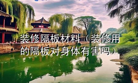 装修隔板材料（装修用的隔板对身体有害吗）