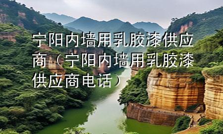宁阳内墙用乳胶漆供应商（宁阳内墙用乳胶漆供应商电话）