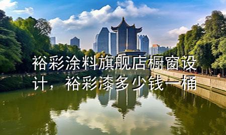 裕彩涂料旗舰店橱窗设计，裕彩漆多少钱一桶