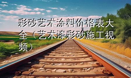 彩砂艺术涂料价格表大全（艺术漆彩砂施工视频）