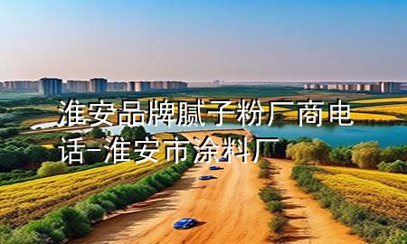 淮安品牌腻子粉厂商电话-淮安市涂料厂