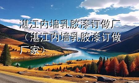 湛江内墙乳胶漆订做厂（湛江内墙乳胶漆订做厂家）