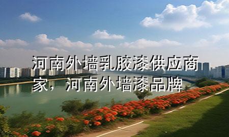 河南外墙乳胶漆供应商家，河南外墙漆品牌