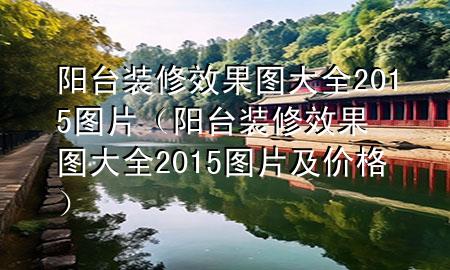 阳台装修效果图大全2015图片（阳台装修效果图大全2015图片及价格）