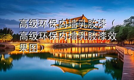 高级环保内墙乳胶漆（高级环保内墙乳胶漆效果图）