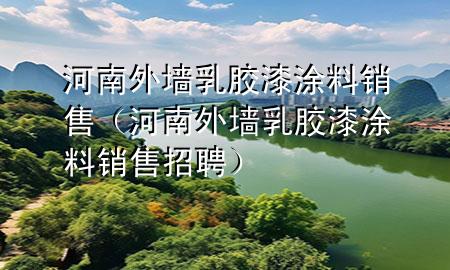 河南外墙乳胶漆涂料销售（河南外墙乳胶漆涂料销售招聘）