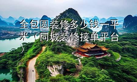 全包圆装修多少钱一平米（同城装修接单平台）