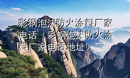 彩钢泡沫防火涂料厂家电话（彩钢泡沫防火涂料厂家电话地址）