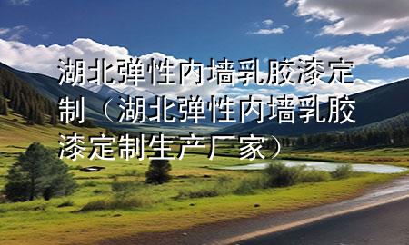 湖北弹性内墙乳胶漆定制（湖北弹性内墙乳胶漆定制生产厂家）