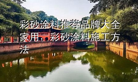 彩砂涂料推荐品牌大全家用，彩砂涂料施工方法