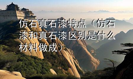 仿石真石漆特点（仿石漆和真石漆区别是什么材料做成）