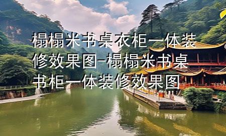 榻榻米书桌衣柜一体装修效果图-榻榻米书桌书柜一体装修效果图